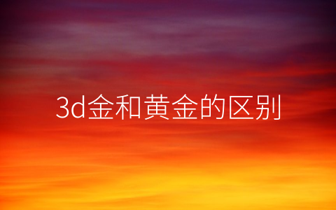 3d金和黄金的区别