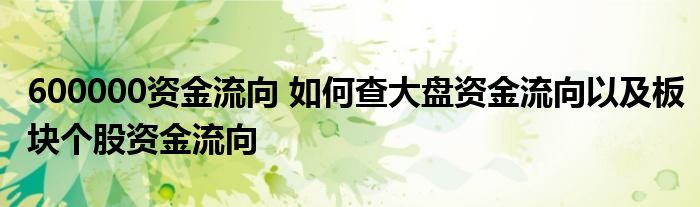 600000资金流向 如何查大盘资金流向以及板块个股资金流向