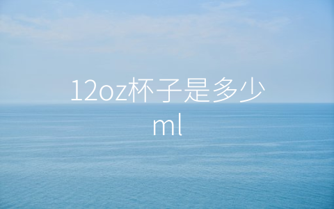 12oz杯子是多少ml