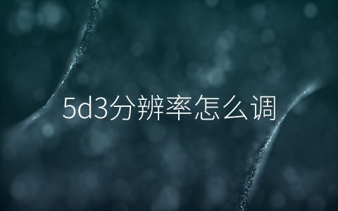 5d3分辨率怎么调