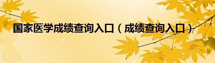 国家医学成绩查询入口（成绩查询入口）