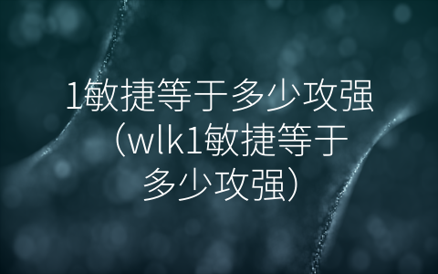 1敏捷等于多少攻强（wlk1敏捷等于多少攻强）