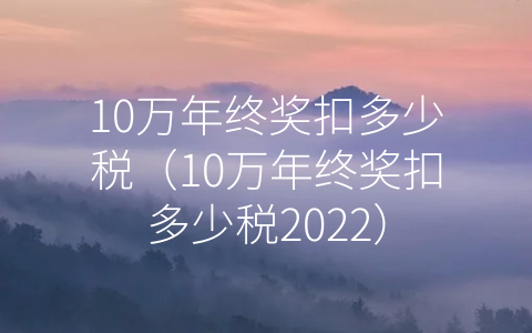 10万年终奖扣多少税（10万年终奖扣多少税2022）