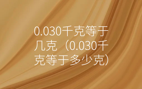 0.030千克等于几克（0.030千克等于多少克）