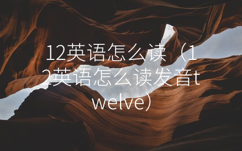 12英语怎么读（12英语怎么读发音twelve）