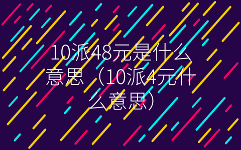 10派48元是什么意思（10派4元什么意思）