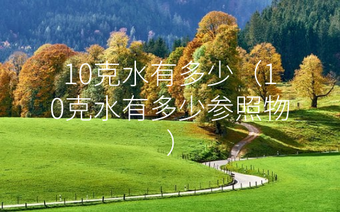 10克水有多少（10克水有多少参照物）