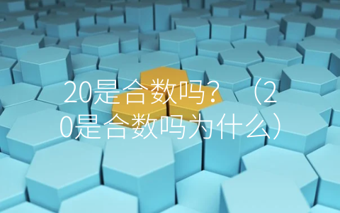 20是合数吗？（20是合数吗为什么）