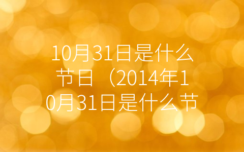 10月31日是什么节日（2014年10月31日是什么节日）