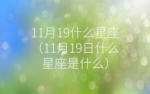 11月19什么星座（11月19日什么星座是什么）