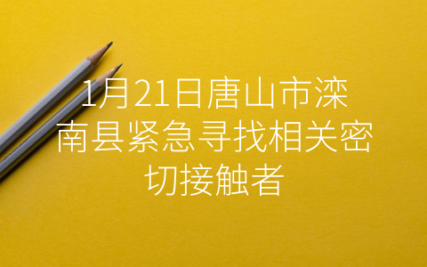 1月21日唐山市滦南县紧急寻找相关密切接触者