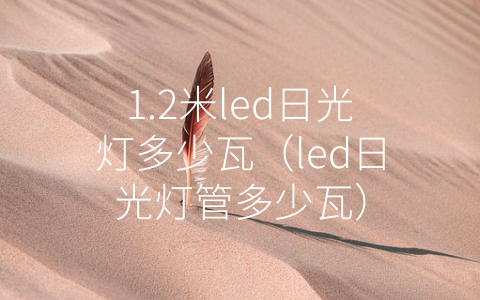 1.2米led日光灯多少瓦（led日光灯管多少瓦）