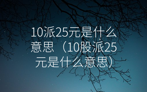 10派25元是什么意思（10股派25元是什么意思）