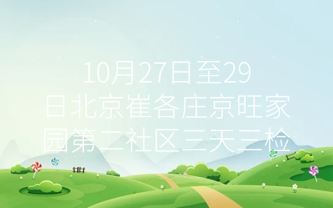 10月27日至29日北京崔各庄京旺家园第二社区三天三检通知