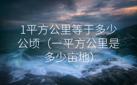 1平方公里等于多少公顷（一平方公里是多少亩地）