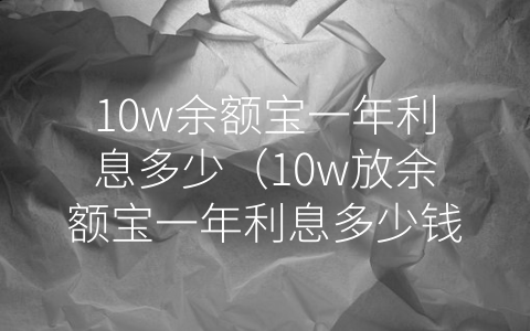 10w余额宝一年利息多少（10w放余额宝一年利息多少钱）