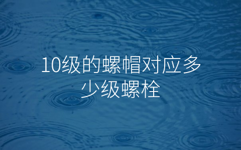 10级的螺帽对应多少级螺栓