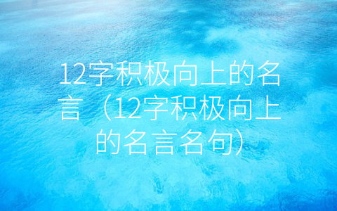 12字积极向上的名言（12字积极向上的名言名句）