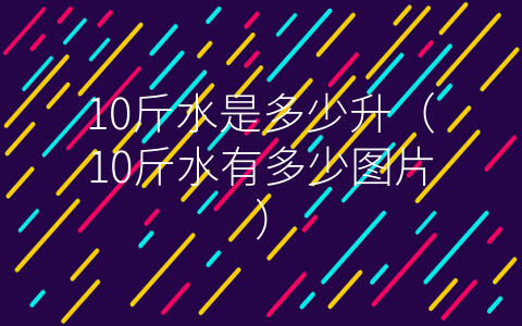 10斤水是多少升（10斤水有多少图片）