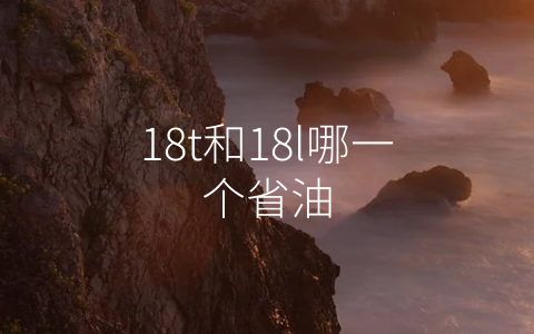 18t和18l哪一个省油