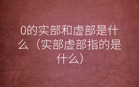 0的实部和虚部是什么（实部虚部指的是什么）