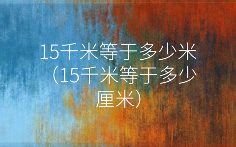 15千米等于多少米（15千米等于多少厘米）