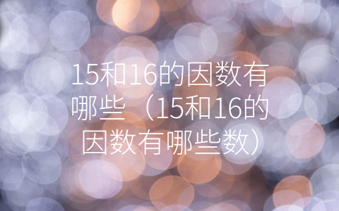 15和16的因数有哪些（15和16的因数有哪些数）