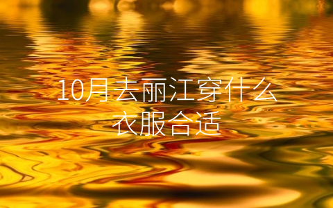 10月去丽江穿什么衣服合适