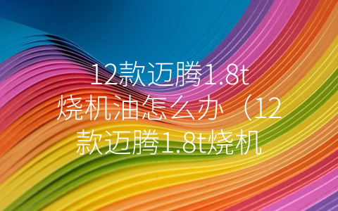 12款迈腾1.8t烧机油怎么办（12款迈腾1.8t烧机油吗）