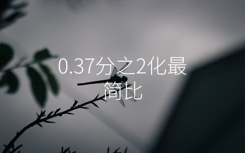 0.37分之2化最简比