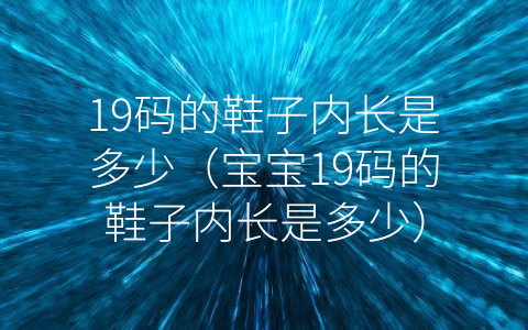 19码的鞋子内长是多少（宝宝19码的鞋子内长是多少）