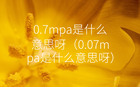 0.7mpa是什么意思呀（0.07mpa是什么意思呀）