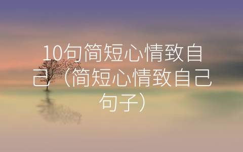 10句简短心情致自己（简短心情致自己句子）