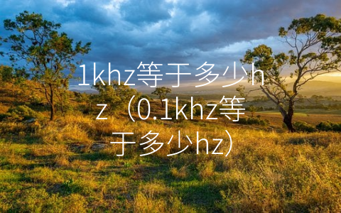 1khz等于多少hz（0.1khz等于多少hz）