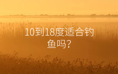 10到18度适合钓鱼吗？