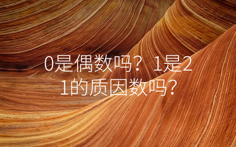 0是偶数吗？1是21的质因数吗？