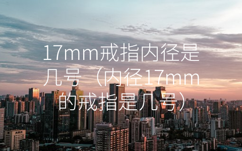 17mm戒指内径是几号（内径17mm的戒指是几号）