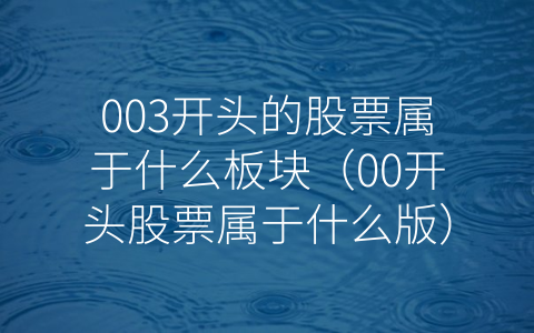 003开头的股票属于什么板块（00开头股票属于什么版）