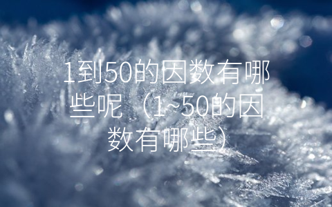 1到50的因数有哪些呢（1~50的因数有哪些）