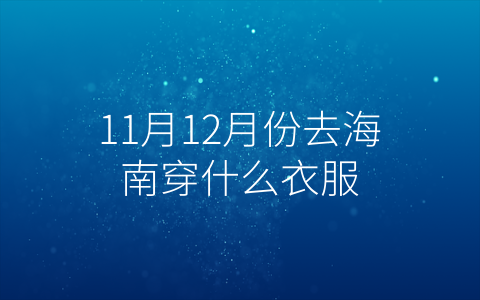 11月12月份去海南穿什么衣服