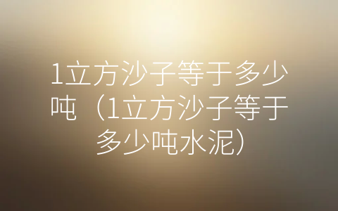 1立方沙子等于多少吨（1立方沙子等于多少吨水泥）