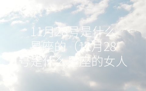 11月28号是什么星座的（11月28号是什么星座的女人）