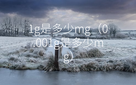 1g是多少mg（0.001g是多少mg）