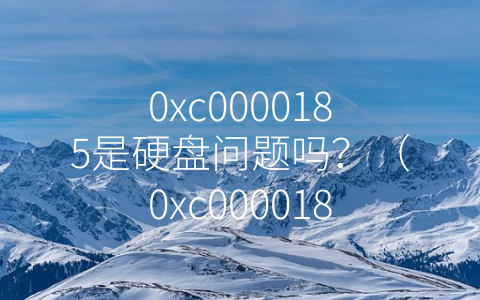 0xc0000185是硬盘问题吗？（0xc0000185是硬盘问题吗）