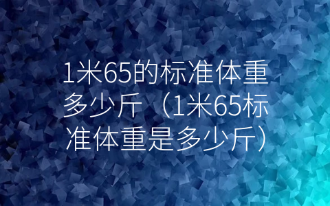 1米65的标准体重多少斤（1米65标准体重是多少斤）