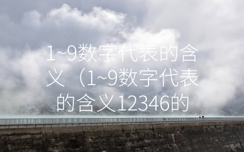 1~9数字代表的含义（1~9数字代表的含义12346的数字含义是什么）