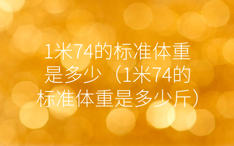 1米74的标准体重是多少（1米74的标准体重是多少斤）