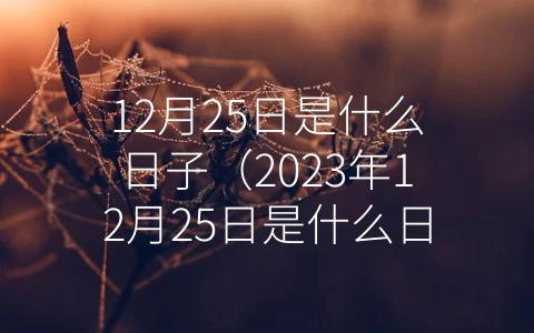 12月25日是什么日子（2023年12月25日是什么日子）