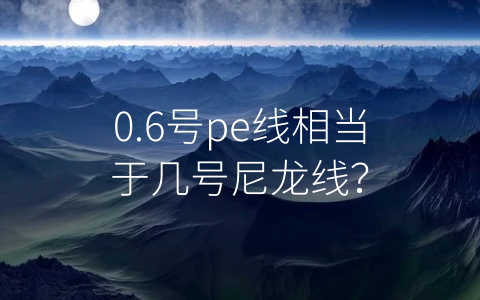 0.6号pe线相当于几号尼龙线？