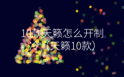 10款天籁怎么开制冷（天籁10款）